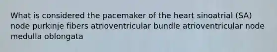 What is considered the pacemaker of the heart sinoatrial (SA) node purkinje fibers atrioventricular bundle atrioventricular node medulla oblongata