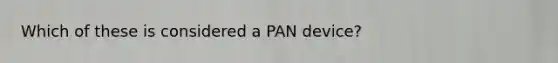 Which of these is considered a PAN device?