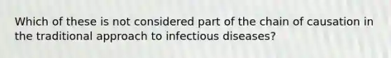 Which of these is not considered part of the chain of causation in the traditional approach to infectious diseases?