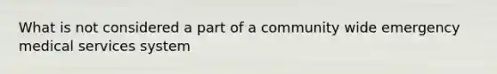 What is not considered a part of a community wide emergency medical services system