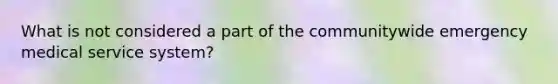 What is not considered a part of the communitywide emergency medical service system?