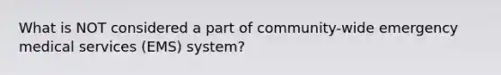 What is NOT considered a part of community-wide emergency medical services (EMS) system?