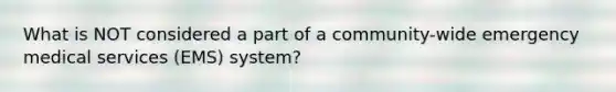 What is NOT considered a part of a community-wide emergency medical services (EMS) system?