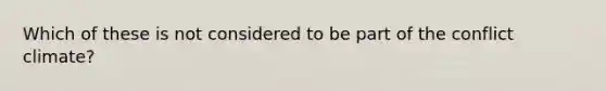 Which of these is not considered to be part of the conflict climate?