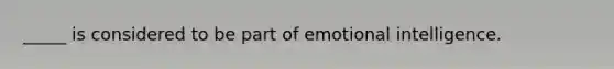 _____ is considered to be part of emotional intelligence.