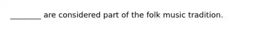 ________ are considered part of the folk music tradition.
