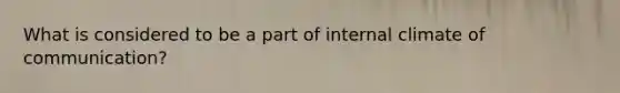 What is considered to be a part of internal climate of communication?