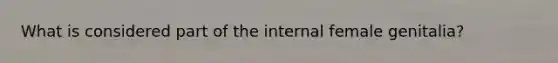 What is considered part of the internal female genitalia?