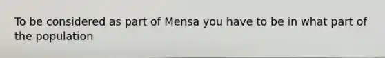 To be considered as part of Mensa you have to be in what part of the population