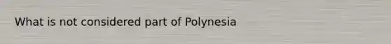 What is not considered part of Polynesia