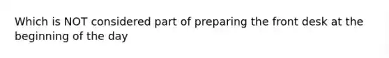 Which is NOT considered part of preparing the front desk at the beginning of the day