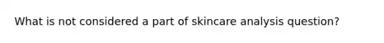 What is not considered a part of skincare analysis question?