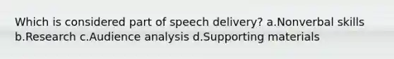 Which is considered part of speech delivery? a.Nonverbal skills b.Research c.Audience analysis d.Supporting materials