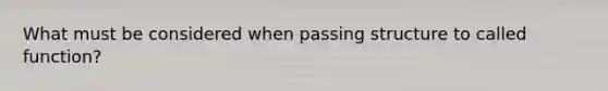 What must be considered when passing structure to called function?