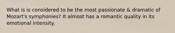 What is is considered to be the most passionate & dramatic of Mozart's symphonies? It almost has a romantic quality in its emotional intensity.