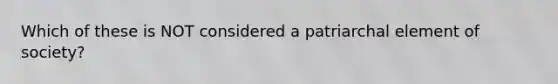 Which of these is NOT considered a patriarchal element of society?