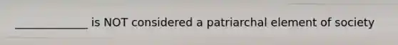 _____________ is NOT considered a patriarchal element of society