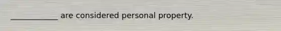 ____________ are considered personal property.