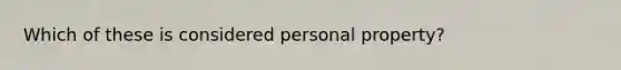 Which of these is considered personal property?