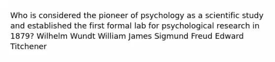 Who is considered the pioneer of psychology as a scientific study and established the first formal lab for psychological research in 1879? Wilhelm Wundt William James Sigmund Freud Edward Titchener