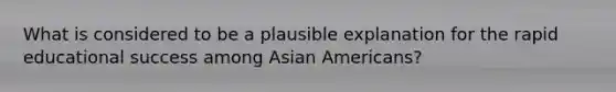 What is considered to be a plausible explanation for the rapid educational success among Asian Americans?