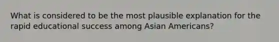 What is considered to be the most plausible explanation for the rapid educational success among Asian Americans?