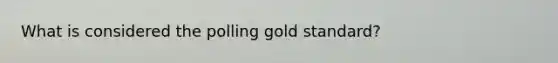 What is considered the polling gold standard?