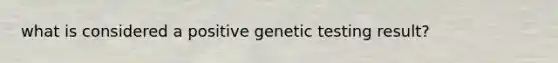 what is considered a positive genetic testing result?