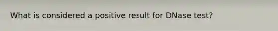 What is considered a positive result for DNase test?