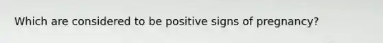 Which are considered to be positive signs of pregnancy?