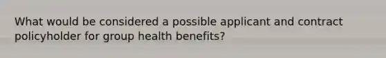 What would be considered a possible applicant and contract policyholder for group health benefits?