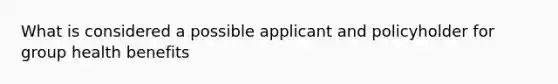 What is considered a possible applicant and policyholder for group health benefits