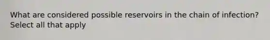 What are considered possible reservoirs in the chain of infection? Select all that apply