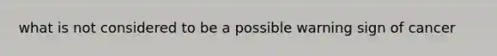 what is not considered to be a possible warning sign of cancer