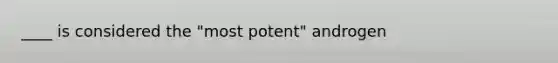 ____ is considered the "most potent" androgen