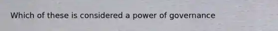 Which of these is considered a power of governance