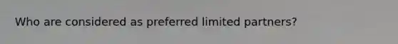 Who are considered as preferred limited partners?