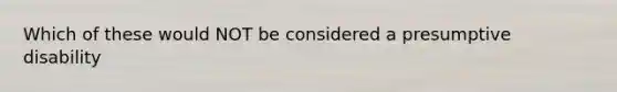 Which of these would NOT be considered a presumptive disability