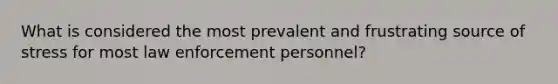 What is considered the most prevalent and frustrating source of stress for most law enforcement personnel?