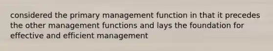 considered the primary management function in that it precedes the other management functions and lays the foundation for effective and efficient management