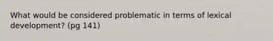 What would be considered problematic in terms of lexical development? (pg 141)