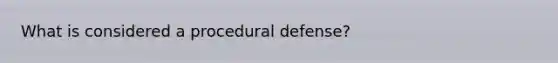 What is considered a procedural defense?