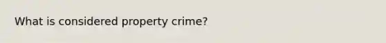 What is considered property crime?