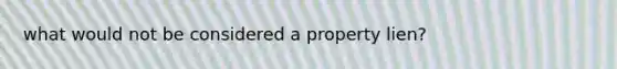 what would not be considered a property lien?