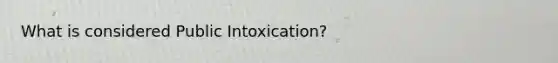 What is considered Public Intoxication?