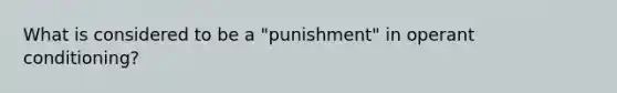 What is considered to be a "punishment" in <a href='https://www.questionai.com/knowledge/kcaiZj2J12-operant-conditioning' class='anchor-knowledge'>operant conditioning</a>?