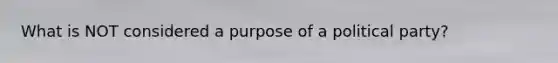 What is NOT considered a purpose of a political party?