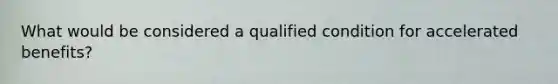 What would be considered a qualified condition for accelerated benefits?