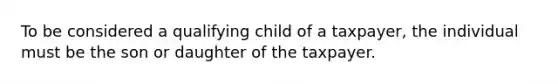 To be considered a qualifying child of a taxpayer, the individual must be the son or daughter of the taxpayer.