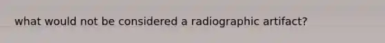 what would not be considered a radiographic artifact?